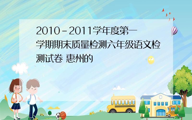 2010-2011学年度第一学期期末质量检测六年级语文检测试卷 惠州的