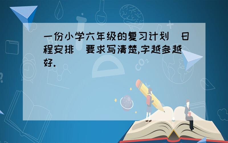 一份小学六年级的复习计划(日程安排)要求写清楚,字越多越好.