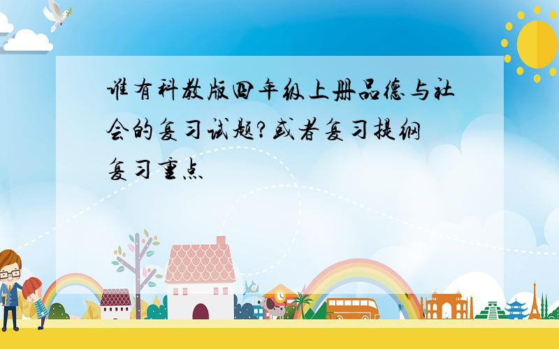 谁有科教版四年级上册品德与社会的复习试题?或者复习提纲 复习重点