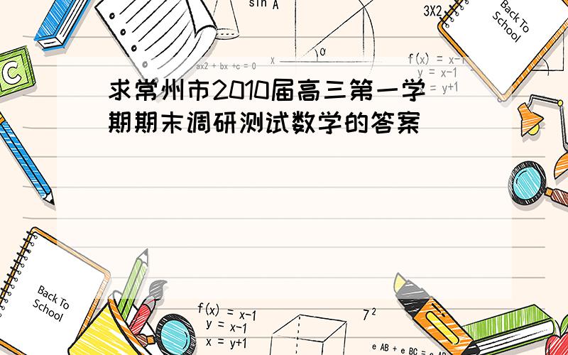 求常州市2010届高三第一学期期末调研测试数学的答案