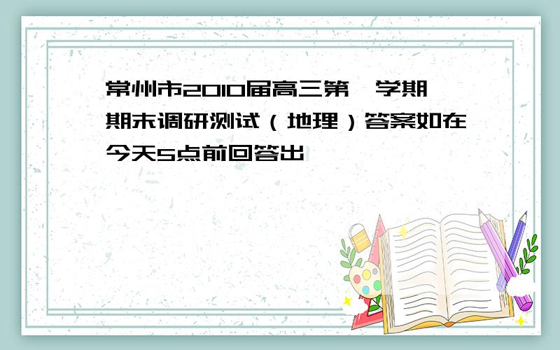 常州市2010届高三第一学期期末调研测试（地理）答案如在今天5点前回答出