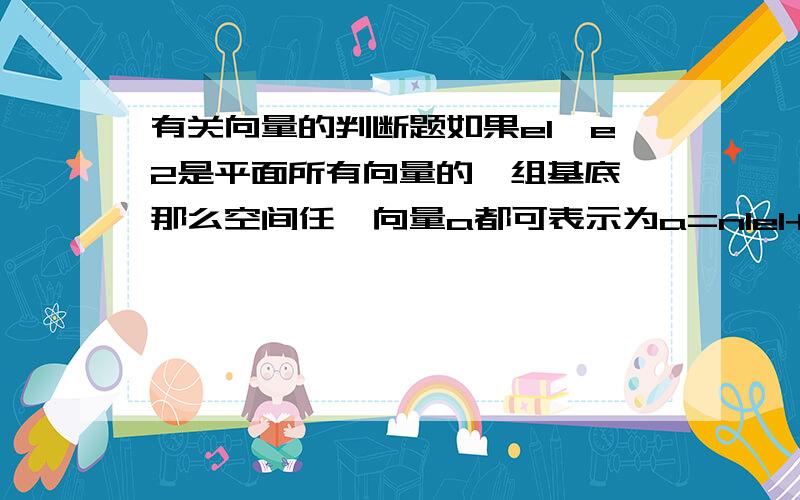 有关向量的判断题如果e1,e2是平面所有向量的一组基底,那么空间任一向量a都可表示为a=n1e1+n2e2(n1.n2是实数)