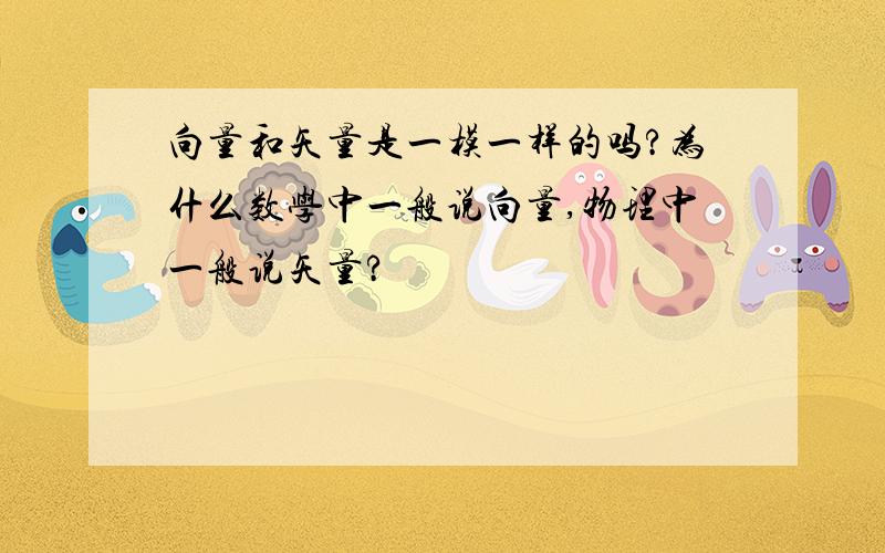 向量和矢量是一模一样的吗?为什么数学中一般说向量,物理中一般说矢量?