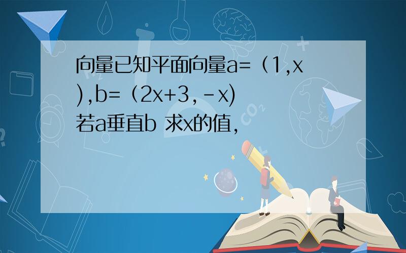 向量已知平面向量a=（1,x),b=（2x+3,-x) 若a垂直b 求x的值,