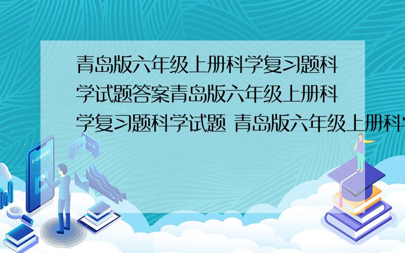 青岛版六年级上册科学复习题科学试题答案青岛版六年级上册科学复习题科学试题 青岛版六年级上册科学复习题 一,填空题:填空题:1,病毒是一类没有 ,病毒是一类没有_____________结构的特殊生