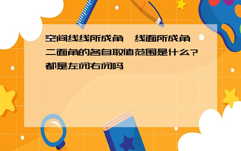 空间线线所成角、线面所成角、二面角的各自取值范围是什么?都是左闭右闭吗