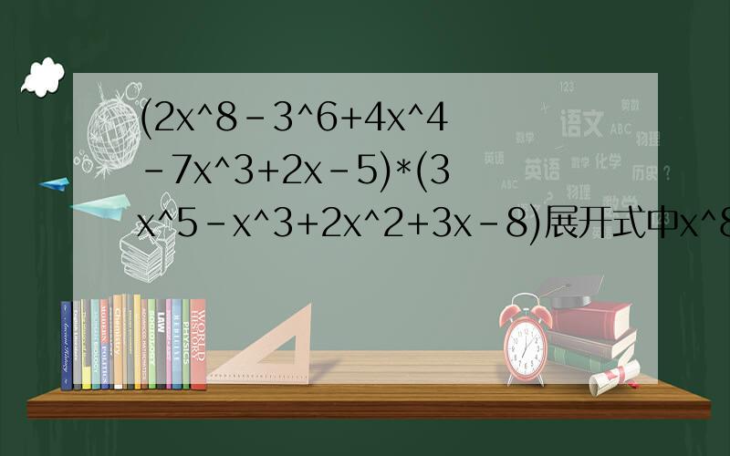 (2x^8-3^6+4x^4-7x^3+2x-5)*(3x^5-x^3+2x^2+3x-8)展开式中x^8与x^4的系数