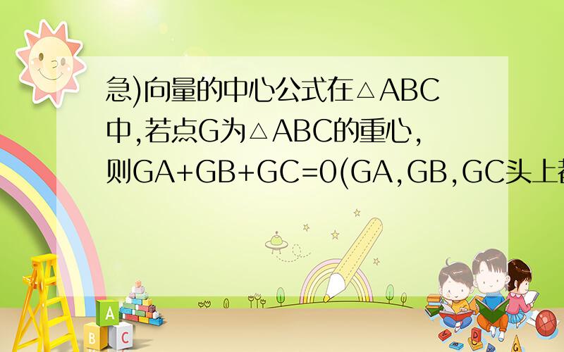 急)向量的中心公式在△ABC中,若点G为△ABC的重心,则GA+GB+GC=0(GA,GB,GC头上都有→)为什么等于零哈?我要这个的化简过程,