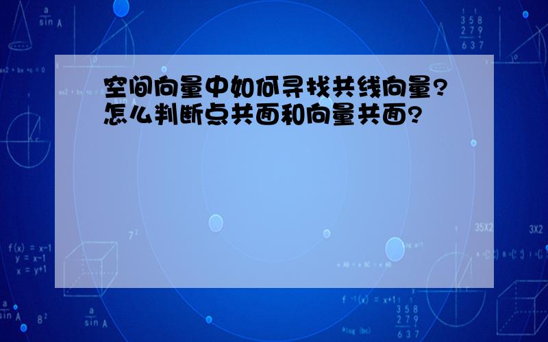 空间向量中如何寻找共线向量?怎么判断点共面和向量共面?