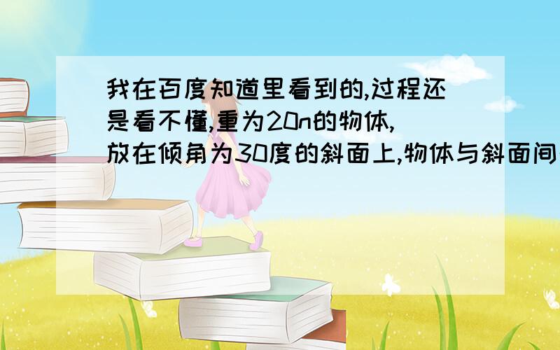 我在百度知道里看到的,过程还是看不懂,重为20n的物体,放在倾角为30度的斜面上,物体与斜面间的摩擦系数为4分之根号3现有水平推力F作用在该物体上,试求 1）为使物体保持静止,F的最小值为