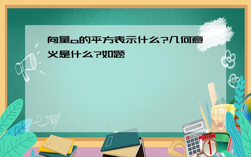 向量a的平方表示什么?几何意义是什么?如题