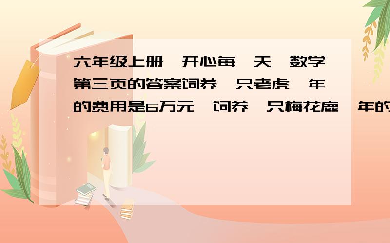 六年级上册《开心每一天》数学第三页的答案饲养一只老虎一年的费用是6万元,饲养一只梅花鹿一年的费用是900元.梅花鹿的饲养费是老虎饲养费的百分之几?