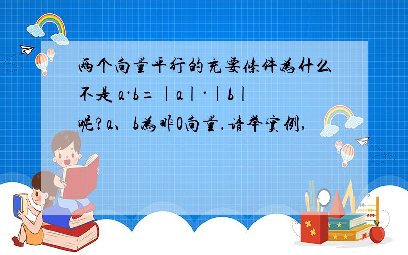 两个向量平行的充要条件为什么不是 a·b=|a|·|b|呢?a、b为非0向量.请举实例,