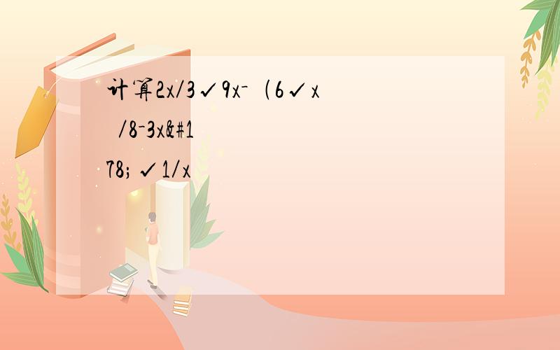 计算2x／3√9x－﹙6√x³／8－3x²√1／x