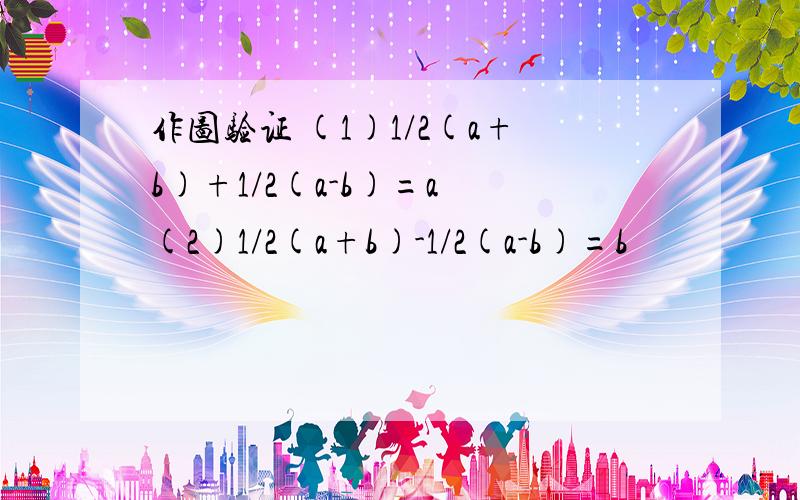 作图验证 (1)1/2(a+b)+1/2(a-b)=a (2)1/2(a+b)-1/2(a-b)=b