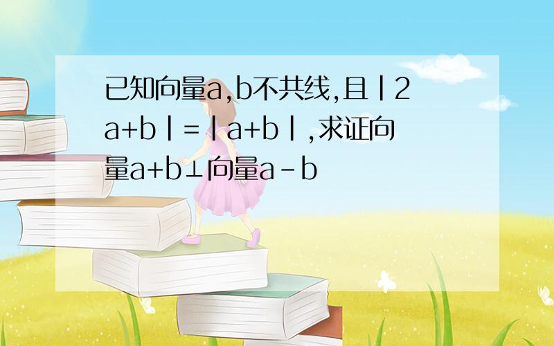 已知向量a,b不共线,且|2a+b|=|a+b|,求证向量a+b⊥向量a-b