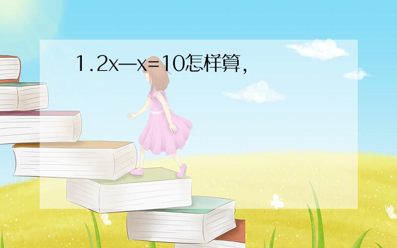 1.2x—x=10怎样算,