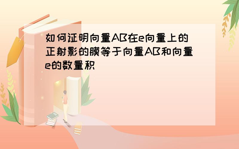 如何证明向量AB在e向量上的正射影的膜等于向量AB和向量e的数量积