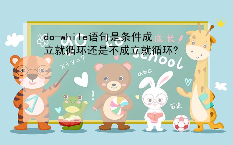 do-while语句是条件成立就循环还是不成立就循环?