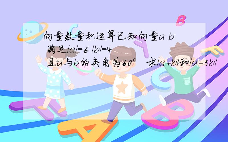 向量数量积运算已知向量a b 满足/a/=6 /b/=4 且a与b的夹角为60° 求/a+b/和/a-3b/