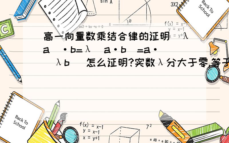 高一向量数乘结合律的证明（λa）·b=λ（a·b）=a·（λb） 怎么证明?实数λ分大于零,等于零,小于零三种情况.（a,b 是向量!）