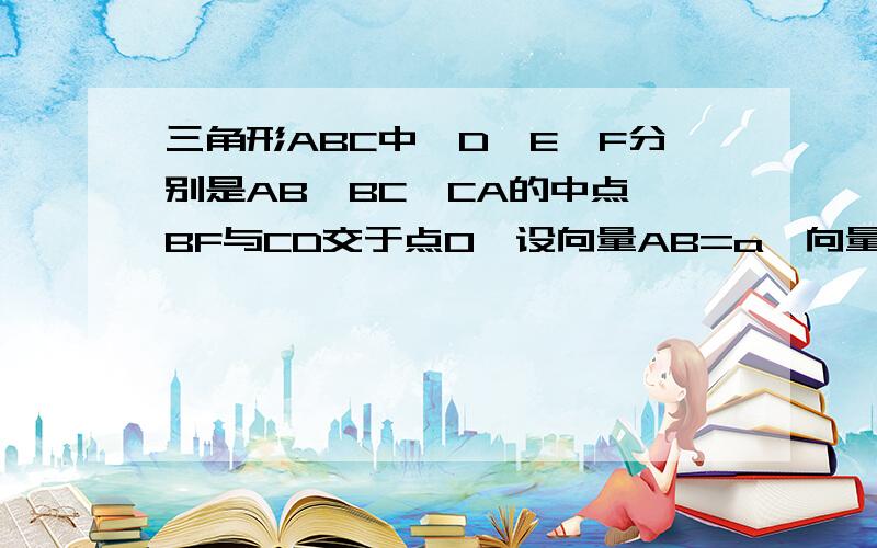 三角形ABC中,D,E,F分别是AB,BC,CA的中点,BF与CD交于点O,设向量AB=a,向量AC=b,证明A,O,E在同一直线上