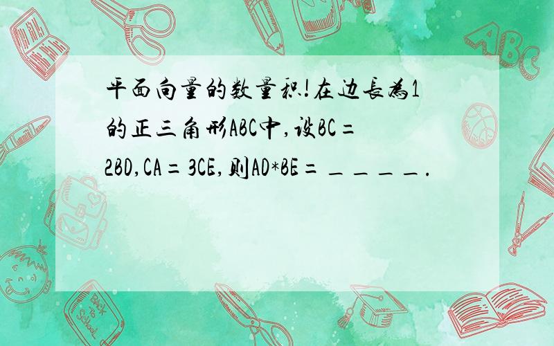 平面向量的数量积!在边长为1的正三角形ABC中,设BC=2BD,CA=3CE,则AD*BE=____.