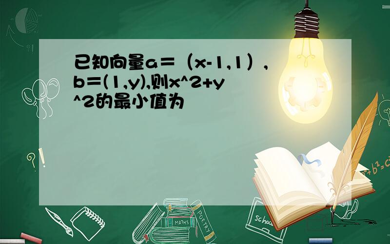 已知向量a＝（x-1,1）,b＝(1,y),则x^2+y^2的最小值为