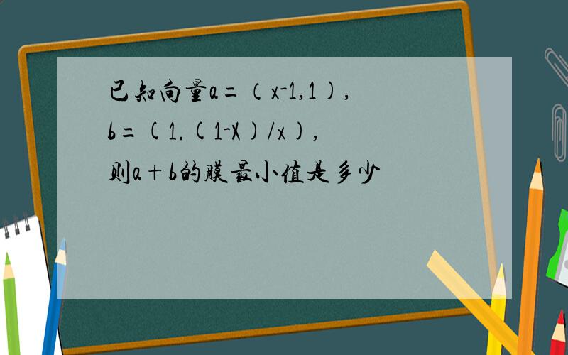 已知向量a=（x-1,1),b=(1.(1-X)/x),则a+b的膜最小值是多少