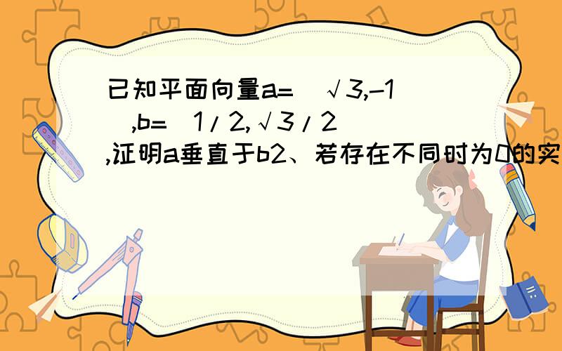 已知平面向量a=（√3,-1）,b=(1/2,√3/2),证明a垂直于b2、若存在不同时为0的实数k,t,使得x=a+（t²-3）*b,y=-k*a+t*b,且x⊥y,求函数关系式,k=f（t）