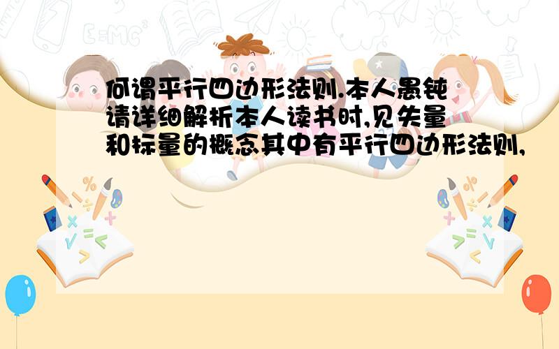 何谓平行四边形法则.本人愚钝请详细解析本人读书时,见失量和标量的概念其中有平行四边形法则,