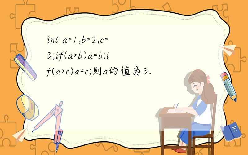 int a=1,b=2,c=3;if(a>b)a=b;if(a>c)a=c;则a的值为3.