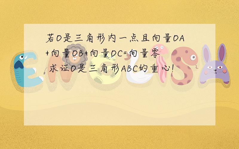 若O是三角形内一点且向量OA+向量OB+向量OC=向量零 求证O是三角形ABC的重心!