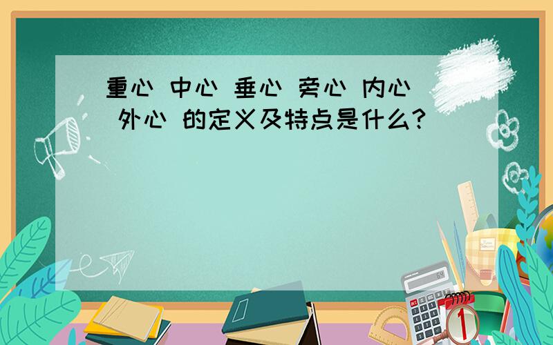 重心 中心 垂心 旁心 内心 外心 的定义及特点是什么?