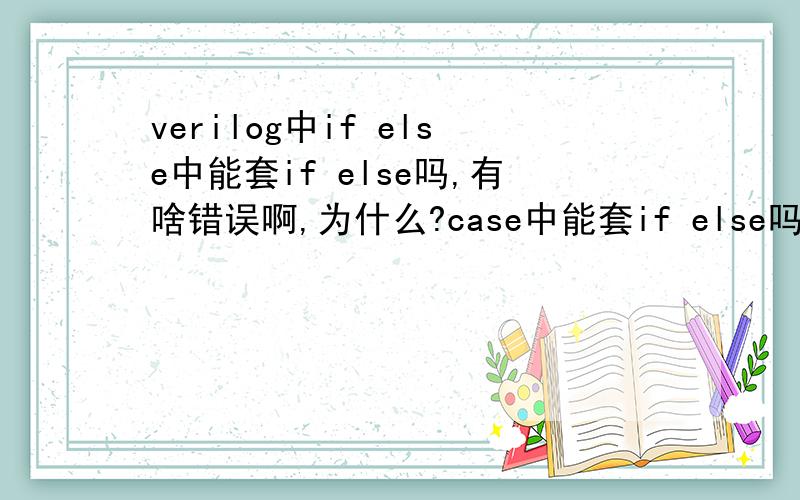 verilog中if else中能套if else吗,有啥错误啊,为什么?case中能套if else吗 case中能套case吗