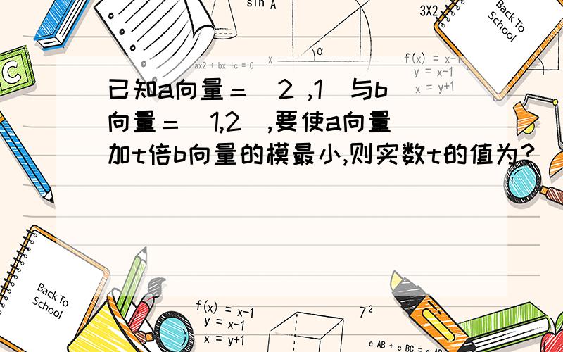 已知a向量＝（2 ,1）与b向量＝（1,2）,要使a向量加t倍b向量的模最小,则实数t的值为?