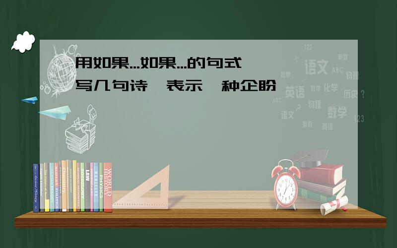 用如果...如果...的句式写几句诗,表示一种企盼