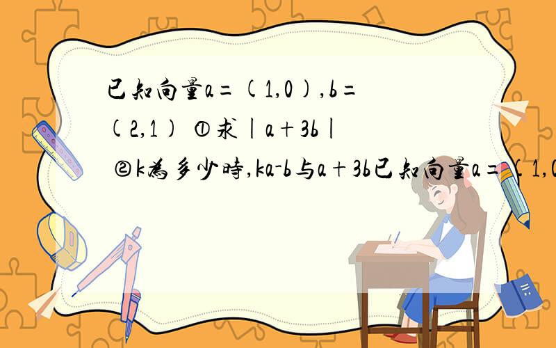 已知向量a=(1,0),b=(2,1) ①求|a+3b| ②k为多少时,ka-b与a+3b已知向量a=(1,0),b=(2,1)①求|a+3b|②k为多少时,ka-b与a+3b平行