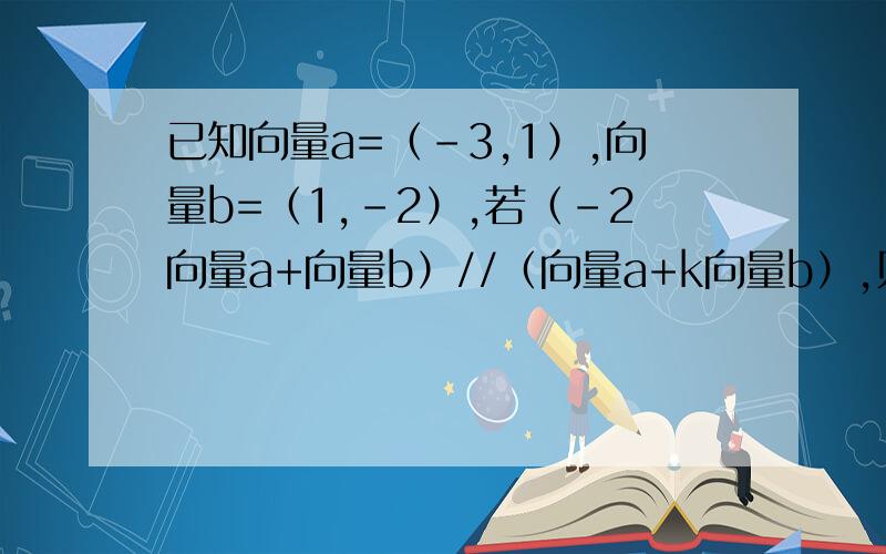 已知向量a=（-3,1）,向量b=（1,-2）,若（-2向量a+向量b）//（向量a+k向量b）,则实数k的值是