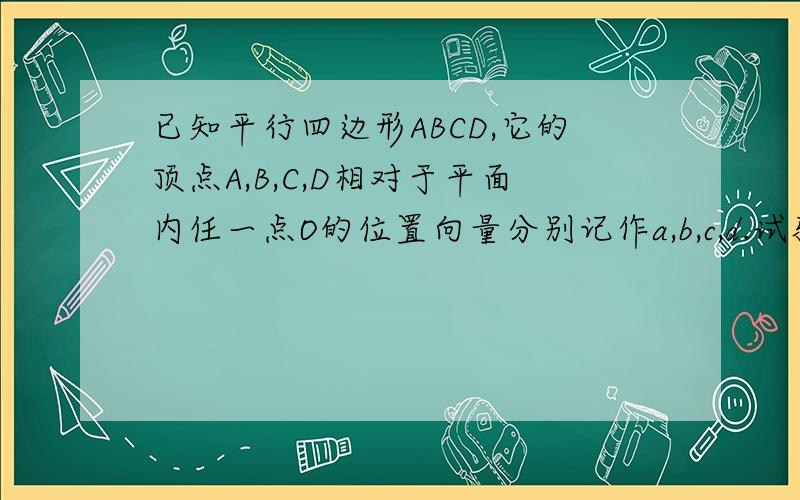 已知平行四边形ABCD,它的顶点A,B,C,D相对于平面内任一点O的位置向量分别记作a,b,c,d.试验a+c=b+d