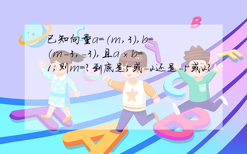 已知向量a=（m,3）,b=（m-3,-3）,且a×b=1,则m=?到底是5或-2还是-5或2？