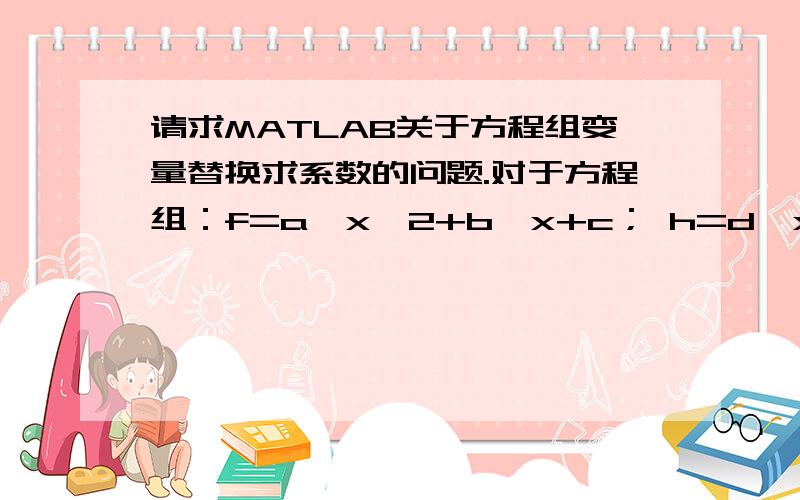 请求MATLAB关于方程组变量替换求系数的问题.对于方程组：f=a*x^2+b*x+c； h=d*x+e.怎样求得函数方程f(h)=m*h^2+n*h+z的系数m,n,z呢?求指点~!感谢 ~!在线等答案,感谢~!