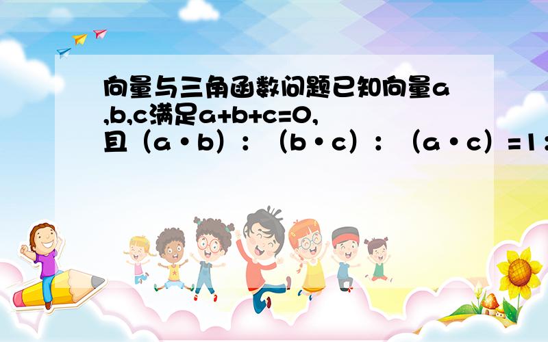 向量与三角函数问题已知向量a,b,c满足a+b+c=0,且（a·b）：（b·c）：（a·c）=1：跟号3：{（根号3）-2},若|a|=1,求|b|和|c|的值