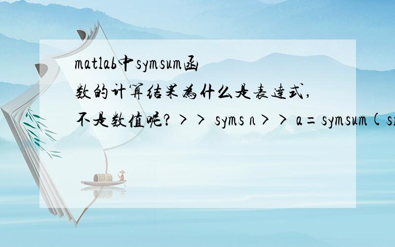 matlab中symsum函数的计算结果为什么是表达式,不是数值呢?>> syms n>> a=symsum(sin(n),n,1,5) 结果是>> a=sin(1)+sin(2)+sin(3)+sin(4))+sin(5)为什么不是>> a=0.1762