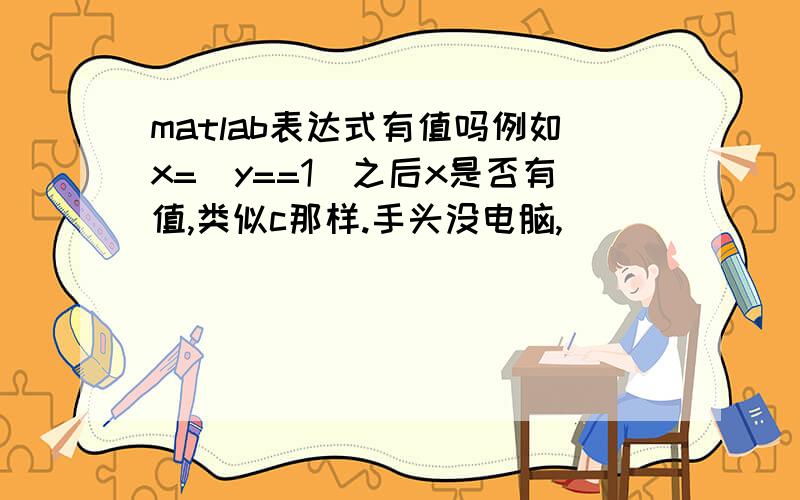 matlab表达式有值吗例如x=(y==1)之后x是否有值,类似c那样.手头没电脑,