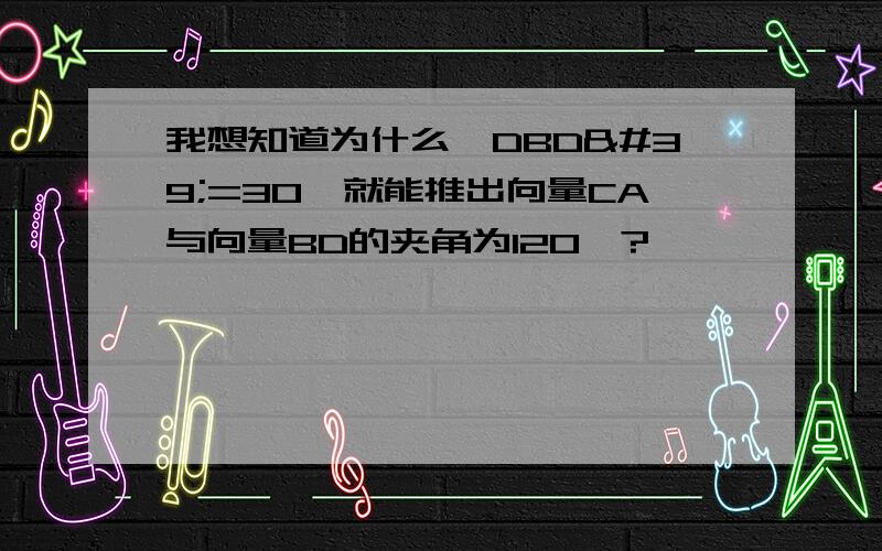 我想知道为什么∠DBD'=30°就能推出向量CA与向量BD的夹角为120°?