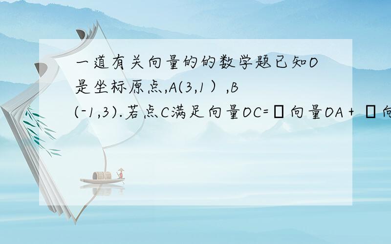 一道有关向量的的数学题已知O是坐标原点,A(3,1）,B(-1,3).若点C满足向量OC=α向量OA＋β向量OB,其中α,β∈R,且α+β=1,求点C的轨迹方程.我是设点C（x,y),最后求出（x,y)=（4α-1,3-2α）,