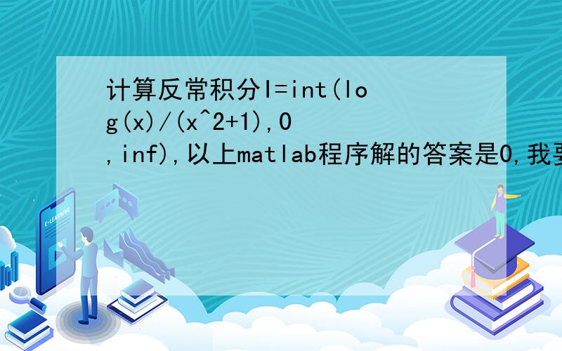 计算反常积分I=int(log(x)/(x^2+1),0,inf),以上matlab程序解的答案是0,我要的是手算,顺便问一下,其不定积分能算出来吗?一般反常积分的不定积分都能算出来吗?