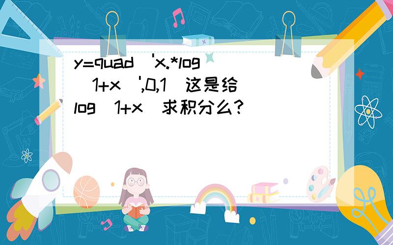 y=quad('x.*log(1+x)',0,1)这是给log(1+x)求积分么?