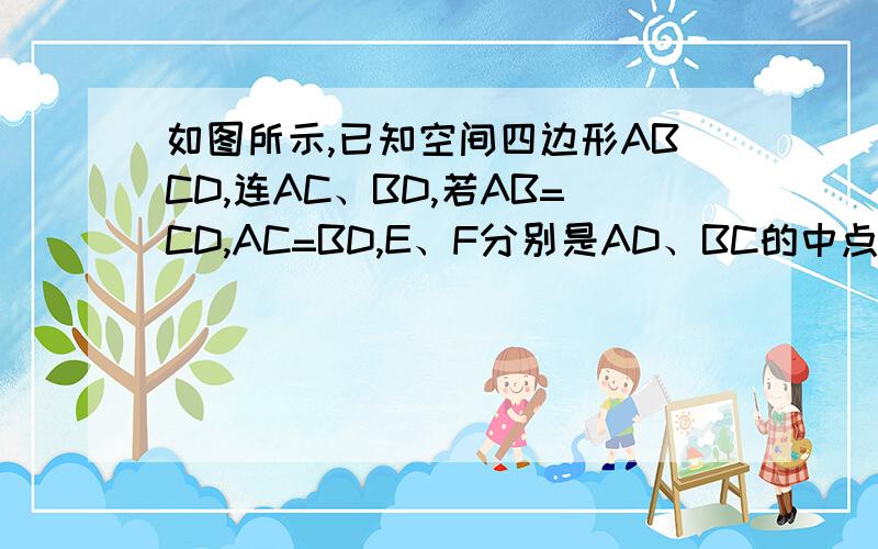 如图所示,已知空间四边形ABCD,连AC、BD,若AB=CD,AC=BD,E、F分别是AD、BC的中点,试用向量方法证明EF是AD和BC的公垂线